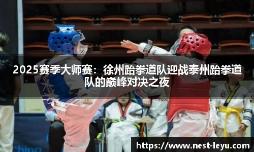 2025赛季大师赛:徐州跆拳道队迎战泰州跆拳道队的巅峰对决之夜
