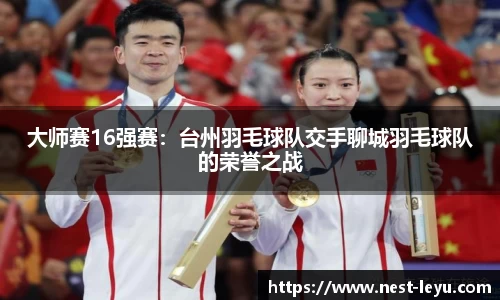 大师赛16强赛:台州羽毛球队交手聊城羽毛球队的荣誉之战