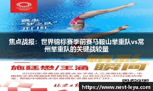 焦点战报:世界锦标赛季前赛马鞍山举重队vs常州举重队的关键战较量
