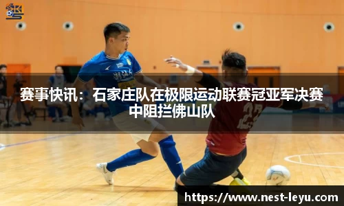赛事快讯:石家庄队在极限运动联赛冠亚军决赛中阻拦佛山队