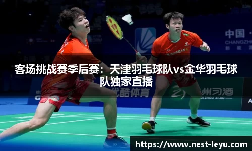 客场挑战赛季后赛:天津羽毛球队vs金华羽毛球队独家直播