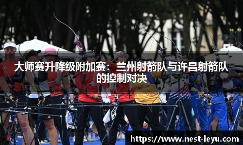 大师赛升降级附加赛:兰州射箭队与许昌射箭队的控制对决